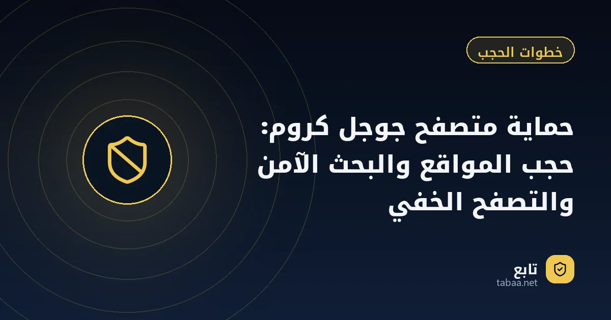 حماية متصفح جوجل كروم: حجب المواقع والبحث الآمن والتصفح الخفي