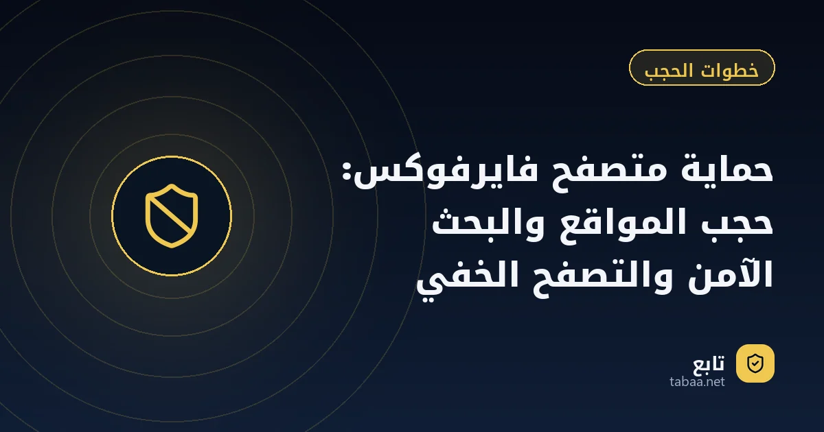 حماية متصفح فايرفوكس: حجب المواقع والبحث الآمن والتصفح الخفي