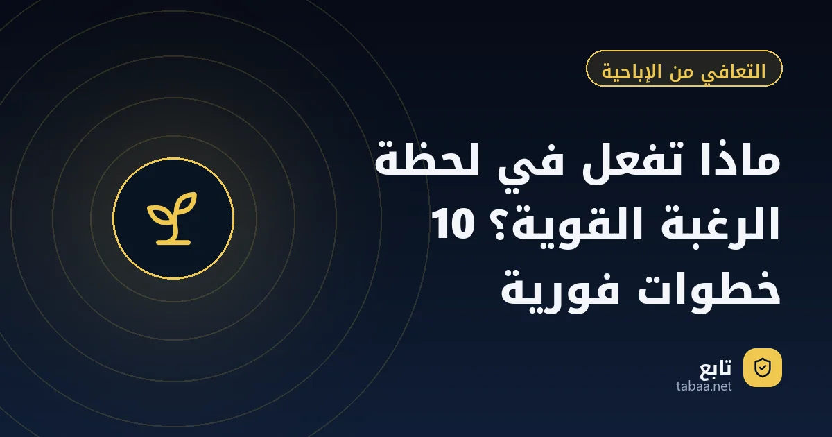 ماذا تفعل في لحظة الرغبة القوية؟ 10 خطوات فورية